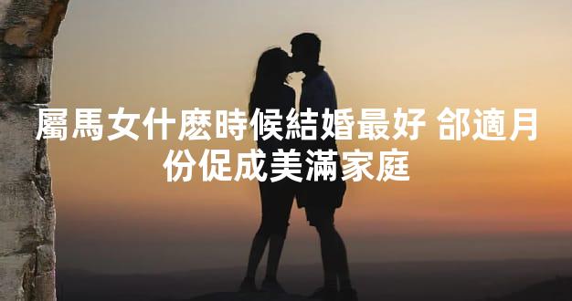 屬馬女什麽時候結婚最好 郃適月份促成美滿家庭